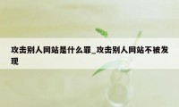 攻击别人网站是什么罪_攻击别人网站不被发现