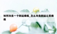 如何攻击一个网站瘫痪_怎么攻击网站让其瘫痪