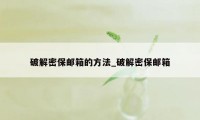 破解密保邮箱的方法_破解密保邮箱