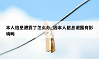 本人信息泄露了怎么办_因本人信息泄露有影响吗