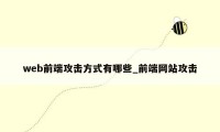 web前端攻击方式有哪些_前端网站攻击