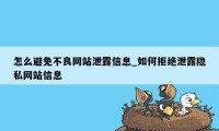 怎么避免不良网站泄露信息_如何拒绝泄露隐私网站信息