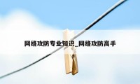 网络攻防专业知识_网络攻防高手