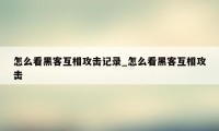 怎么看黑客互相攻击记录_怎么看黑客互相攻击