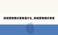 网络营销模式黑客是什么_网络营销模式黑客