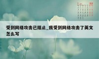 受到网络攻击已阻止_我受到网络攻击了英文怎么写