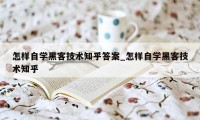 怎样自学黑客技术知乎答案_怎样自学黑客技术知乎