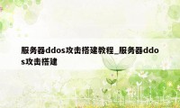 服务器ddos攻击搭建教程_服务器ddos攻击搭建