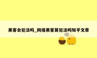 黑客会犯法吗_网络黑客算犯法吗知乎文章