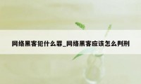 网络黑客犯什么罪_网络黑客应该怎么判刑