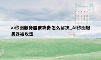 ai秒圈服务器被攻击怎么解决_AI秒圈服务器被攻击