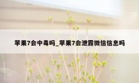 苹果7会中毒吗_苹果7会泄露微信信息吗