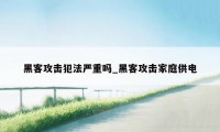 黑客攻击犯法严重吗_黑客攻击家庭供电