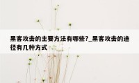 黑客攻击的主要方法有哪些?_黑客攻击的途径有几种方式