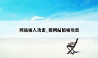 网站被人攻击_做网站怕被攻击