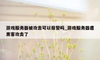 游戏服务器被攻击可以报警吗_游戏服务器遭黑客攻击了