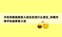 手机如果被黑客入侵会出现什么情况_如果持续手机被黑客入侵