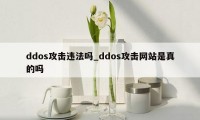 ddos攻击违法吗_ddos攻击网站是真的吗