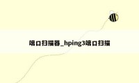 端口扫描器_hping3端口扫描