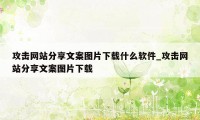 攻击网站分享文案图片下载什么软件_攻击网站分享文案图片下载