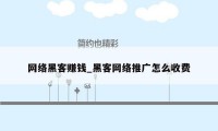 网络黑客赚钱_黑客网络推广怎么收费