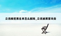 立讯精密黑名单怎么解除_立讯被黑客攻击