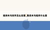 提供木马软件怎么定罪_售卖木马程序什么罪