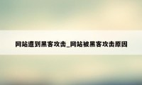 网站遭到黑客攻击_网站被黑客攻击原因