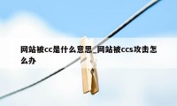 网站被cc是什么意思_网站被ccs攻击怎么办