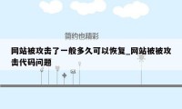 网站被攻击了一般多久可以恢复_网站被被攻击代码问题