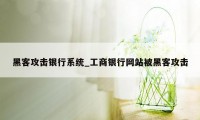 黑客攻击银行系统_工商银行网站被黑客攻击