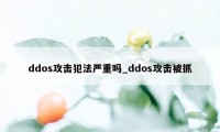 ddos攻击犯法严重吗_ddos攻击被抓