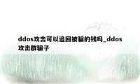 ddos攻击可以追回被骗的钱吗_ddos攻击群骗子