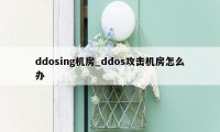 ddosing机房_ddos攻击机房怎么办