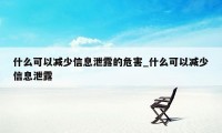 什么可以减少信息泄露的危害_什么可以减少信息泄露