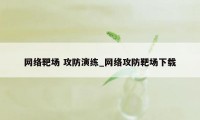 网络靶场 攻防演练_网络攻防靶场下载