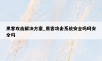 黑客攻击解决方案_黑客攻击系统安全吗吗安全吗