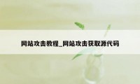 网站攻击教程_网站攻击获取源代码