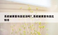 系统被黑客攻击犯法吗?_系统被黑客攻击比特币