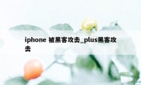 iphone 被黑客攻击_plus黑客攻击