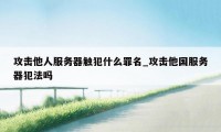 攻击他人服务器触犯什么罪名_攻击他国服务器犯法吗