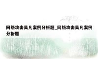 网络攻击吴凡案例分析题_网络攻击吴凡案例分析题