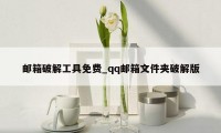 邮箱破解工具免费_qq邮箱文件夹破解版