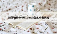 如何使用dvwa_dvwa怎么攻击网站