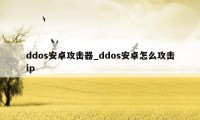 ddos安卓攻击器_ddos安卓怎么攻击ip