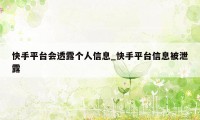 快手平台会透露个人信息_快手平台信息被泄露