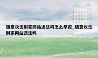 随意攻击别家网站违法吗怎么举报_随意攻击别家网站违法吗