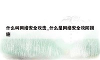 什么叫网络安全攻击_什么是网络安全攻防措施