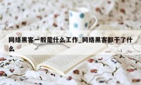 网络黑客一般是什么工作_网络黑客都干了什么