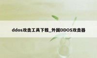 ddos攻击工具下载_外国DDOS攻击器